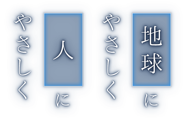 地球にやさしく 人にやさしく